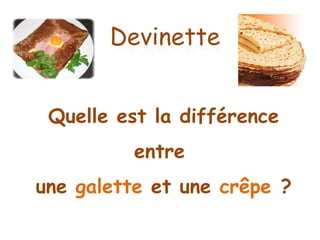Devinette


 Quelle est la différence
         entre
une galette et une crêpe ?
 