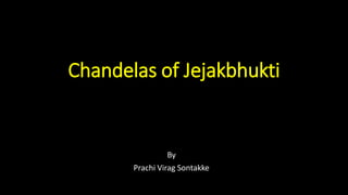 Chandelas of Jejakbhukti
By
Prachi Virag Sontakke
 
