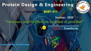 1
Topic- Transferrin
Session - 2020
Presented By: Chanderhash
"Structure and its effect on function of proteins’’
Course code: BSBT-411
 