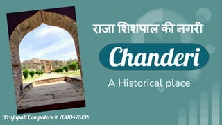 Chanderi
A Historical place
Prajapati Computers # 7000475198
राजा शशपाल की नगरी
 