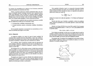 204 CÓMPUTOS Y PRESUPUESTOS
en conjunto las necesidades que se derivan de sus funciones protectoras
contra la humedad y las variaciones del clima.
Tienen, en general, aparte de la cubierta propiamente dicha, que cons­
tituye la verdadera aislación hidrófuga (actuando como membrana discon­
tinua), otros elementos, como los fieltros y/o techados asfálticos ruberoidf
que cumplen la función de corte vena-aérea y barrera de vapor “permisible”.
Además, para el caso del techado, actúa de barrera hidrófuga de segunda
línea. Por lo demás pueden agregarse, si cabe, protecciones térmicas.
Dentro de la gran variedad de tipos que pueden encontrarse, es posible
dar una clasificación sencilla que los comprenda a todos:
• de chapas (lisas, onduladas, autoportantes, etc.);
• de tejas (cerámicas, pizarras, cementicias, metálicas, fotovoltaicas,
etc.).
En los apartados siguientes se encontrarán las características y el con­
sumo de materiales para alguno uno de ellos.
10.3.1. M e d ic ió n
La unidad de medida es en todos los casos el metro cuadrado. Se
computa toda la superficie del techo desarrollada, es decir real, medida en­
tre las líneas más salientes de los aleros. Esta norma debe aplicarse a todos
los techos en pendiente, cualquiera que sea el material de su cubierta.
En la medición, deben considerarse incluidos todos los elementos del
techo (cubierta, aislaciones, infraestructura) tal como lo prescriben las nor­
mas de la DNA, capítulo V, “Cubiertas y hojalatería”, artículos n^ 38 a 42, y
anexos I y II (ver CD).
En las figuras 40, 41 y 42 de dichas normas, la doble línea perimetral
indica la canaleta; se muestra claramente que el ancho de la misma no debe
ser considerado como dimensión del techo. Se recomienda especialmente
no descuidar el ancho de los aleros, que representa en algunos casos su­
perficies importantes. Si el ancho de aleros no está indicado en los planos,
debe tomarse por lo menos 40 cm.
El ejemplo que incluyen las normas oficiales sirve solamente para de­
mostrar cuál es la superficie a medir, ya que en general, bastará con medir
la superficie en planta y aumentar el porcentaje correspondiente a la pen­
diente, en la forma que se indica a continuación.
TECHOS 205
Una superficie inclinada es igual a su proyección horizontal, dividida
por el coseno del ángulo que forma con la horizontal. Vale decir, que co­
nocida la planta del techo incluidos los aleros, su superficie real puede de­
ducirse de la misma por medio de:
c _ S
p
|
a
n
ta _ c ^
^real * ^planta ^
Cos a
donde K se tomará de la tabla del apéndice I, “1.6 Cálculo de Pendientes”
(ver CD).
Está de más decir que el método es aplicable a techos de pendiente
única; cuando las pendientes son varias debe aplicarse a cada una de ellas
en particular.
Ejemplo: en la figura 40-XVII de las normas DNA, capítulo V (en el supuesto
de tener una sola pendiente) siendo a = 7,50 m yb = 12 m, para pendiente de 40°
la superficie resulta:
7,50 x 12,00 x 1,3057 = 117,5 m2
En el cálculo de materiales, es obvio que no se puedan dejar de medir las
canaletas, cumbreras, limas tesas y limas hoyas. En todos los casos se las toma
por metro lineal, y tratándose de canaletas, quedan incluidos los embudos. No
así los caños de bajada, que forman parte de la instalación sanitaria.
Se presenta aquí, el problema de la longitud de los dos tipos de limas,
cuya verdadera magnitud no figura ni en los planos de planta, ni en los de
elevación. Se resuelve así (figura 10.7):
Fig 10.7.
 