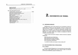26 CÓMPUTOS Y PRESUPUESTOS
Agua de construcción .......................................................-
................ Global
Sellado del contrato ............................................................................
Impuesto (a las actividades lucrativas. I.V.A.. y otras) ..........................
35. Otros gastos directos de obra
Limpieza periódica v final (gruesa y fina)............................................. Global
Fuerza motriz e iluminación provisoria ...............................................
Ropa obreros y elementos protección personal....................................
Elementos de protección colectiva.......................................................
Gastos imprevistos..............................................................................
Planos conforme a obra Planos de obra ............................................
Liquidaciones de medianería...............................................................
Honorarios proyecto y/o dirección .....................................................
Honorarios (otros profesionales) .........................................................
Alquiler máquinas (retroexcavadora, pala, torre grúa, etc.)...................
Alquiler sanitarios químicos.................................................................
Alquiler contenedores .........................................................................
Otros gastos (detallar si cabe)..............................................................
Ayuda de gremios................................................................................
• MOVIMIENTO DE TIERRA
2.1. CRITERIOS BÁSICOS
Estableceremos como norma general, que el movimiento de tierra se
medirá según el volumen de la obra ejecutada, sin tener en cuenta la natu­
raleza del terreno, el grado de esponjamiento de la tierra, el medio que se
utilice para su manipuleo, ni las obras de entibamiento ejecutadas, salvo
aquellos casos en que el pliego de condiciones o cláusulas contractuales
dispongan un método distinto. Por lo demás, el transporte de tierra se
computa y presupuesta aparte.
Desde el punto de vista del cómputo, haremos entonces la siguiente
clasificación:
2.2. Excavación para fundaciones;
2.3. Excavaciones de gran superficie;
2.4. Desmontes, terraplenes y rellenos;
2.5. Excavaciones subterráneas.
La unidad de medida será siempre el metro cúbico (m3
).
2.2. EXCAVACIONES PARA FUNDACIONES
2.2.1. Z a n ja s
Con este nombre distinguiremos a las excavaciones de escasa profun­
didad, ancho y gran longitud, dentro de las cuales se alojan los cimientos
continuos de la albañilería y vigas de fundación, etc.
 