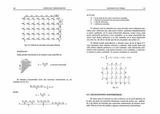 40 CÓMPUTOS Y PRESUPUESTOS
2,00 . 2 00 , , 2.00 , 2'°° -
2,00 . 2,00 .
1
- -
d .~
|
2,00
B 1,40 1,00 4.05 4,90 7,10 4,20 3.90
0,90 1,05 3.20 4,00 4,30 5,20 3,10
0.50 0,50 2.40 3,50 5,50 4,20 4.50
0,30 0.30 2.30
'
3,00 5,20 4,50 4,80
0,30 0.30 2.20 2,70 5,20 4,25 2.40
A D
Fig. 2.6. Método de reticulado rectangular (Planta).
es un trapecio cuya superficie es:
S = — -— . d; (sección transversal)
El volumen comprendido entre dos secciones transversales es, de
acuerdo con la 12 1
:
(hj +h2 +h3 +fl4) ^ _ h ^ _ y<
4 - 4
donde:
V = ^ d
hi +h2 h3 +h4 hi +h2 +h3 +h4
u _ 2 + 2 _ 2 _ h i+ h 2 +h3 +h4
2 2 ~ 4
Justificación:
Cada sección transversal
d - 2,00
MOVIMIENTO DE TIERRA 41
en la cual:
H = es la suma de las cuatro cotas de un cuadrado;
d = distancia horizontal entre secciones transversales;
h = cota de referencia;
V ’ = volúmenes parciales.
El volumen total se obtendría por suma de todos estos volúmenes par­
ciales; pero obsérvese que cada punto interior, pertenece simultáneamente
a cuatro cuadrados -en la suma intervendrá entonces, cuatro veces; cada
punto perimetral pertenece a dos cuadrados- en la suma intervendrá dos
veces; cada vértice pertenece a un solo cuadrado, en la suma intervendrá
una sola vez. De allí el método que hemos propuesto más arriba ( 3 J.
El método puede generalizarse a retículas como las de la figura 2.7,
cuyo perímetro tiene ángulos entrantes y salientes. Aquí puede verse que
cada vértice saliente pertenece a un solo cuadrado, cada intersección peri­
metral a dos cuadrados, cada vértice entrante a tres cuadrados, y cada pun­
to interior a cuatro cuadrados. El volumen resultante es, entonces:
V = — X C v + 2 l C p + 3i:C e + 4 v C i
2.5. EXCAVACIONES SUBTERRÁNEAS
En estos casos el volumen se mide conforme con el perfil definitivo de
la obra, sin tener en cuenta las chimeneas o pozos de acceso, etc., aplican­
do a tal efecto las fórmulas que respondan exactamente al volumen exca­
vado. Este es el caso de túneles y algunas construcciones subterráneas.
 