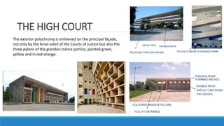 THE HIGH COURT
The exterior polychromy is enlivened on the principal façade,
not only by the brise-soleil of the Courts of Justice but also the
three pylons of the granden trance portico, painted green,
yellow and in red-orange.
 