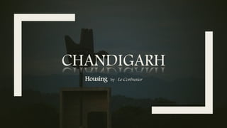 CHANDIGARH
Housing by Le Corbusier
 