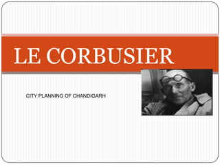 LE CORBUSIER
CITY PLANNING OF CHANDIGARH
 