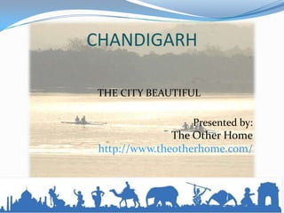 CHANDIGARH

THE CITY BEAUTIFUL

                  Presented by:
               The Other Home
 http://www.theotherhome.com/
 