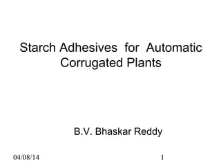 04/08/14 1
Starch Adhesives for Automatic
Corrugated Plants
B.V. Bhaskar Reddy
 
