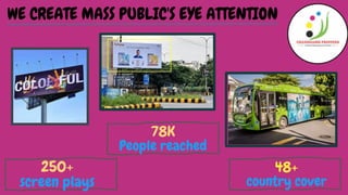 WE CREATE MASS PUBLIC'S EYE ATTENTION
250+
screen plays
78K
People reached
48+
country cover
 