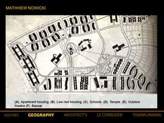 MATHHEW NOWICKI
GEOGRAPHY ARCHITECT’S LE CORBUSIER TOWNPLANNINGHISTORY
 