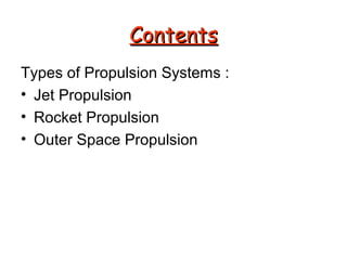 CCoonntteennttss 
Types of Propulsion Systems : 
• Jet Propulsion 
• Rocket Propulsion 
• Outer Space Propulsion 
 