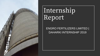 Internship
Report
ENGRO FERTILIZERS LIMITED |
DAHARKI INTERNSHIP 2019
 