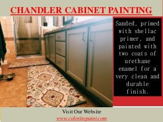 CHANDLER CABINET PAINTING
Sanded, primed
with shellac
primer, and
painted with
two coats of
urethane
enamel for a
very clean and
durable
finish.
Visit Our Website
www.coloritopaint.com
 