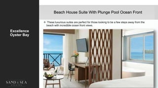 Beach House Suite With Plunge Pool Ocean Front
Excellence
Oyster Bay
 These luxurious suites are perfect for those looking to be a few steps away from the
beach with incredible ocean front views.
38
 