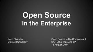 Open Source
in the Enterprise
Zach Chandler
Stanford University
Open Source in Big Companies II
SAP Labs, Palo Alto CA
13 August, 2014
 