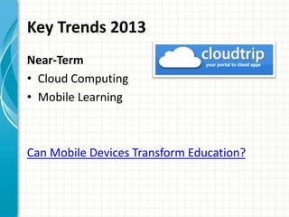 Key Trends 2013
Near-Term
• Cloud Computing
• Mobile Learning

Can Mobile Devices Transform Education?

 