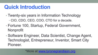 • Twenty-six years in Information Technology
• CIO, CDO, CEO, COO, CTO for a decade.
• Fortune 100, Startup, Federal Gover...