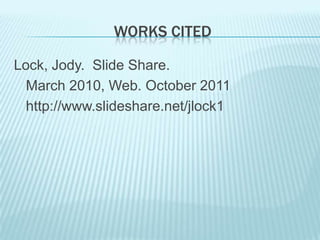 WORKS CITED

Lock, Jody. Slide Share.
  March 2010, Web. October 2011
  http://www.slideshare.net/jlock1
 