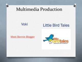 Multimedia Production
Voki
Meet Bennie Blogger

Little Bird Tales

 