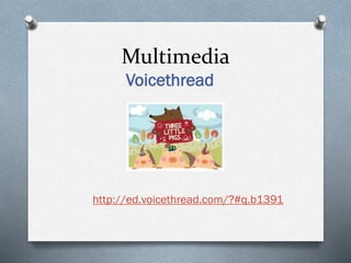 Multimedia
Voicethread

http://ed.voicethread.com/?#q.b1391

 