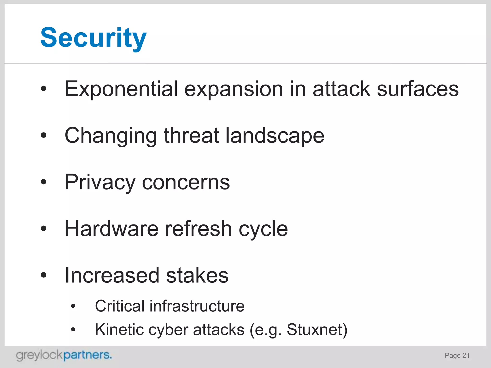 Security
• Exponential expansion in attack surfaces

• Changing threat landscape
• Privacy concerns

• Hardware refresh cycle
• Increased stakes
•
•

Critical infrastructure
Kinetic cyber attacks (e.g. Stuxnet)
Page 21

 