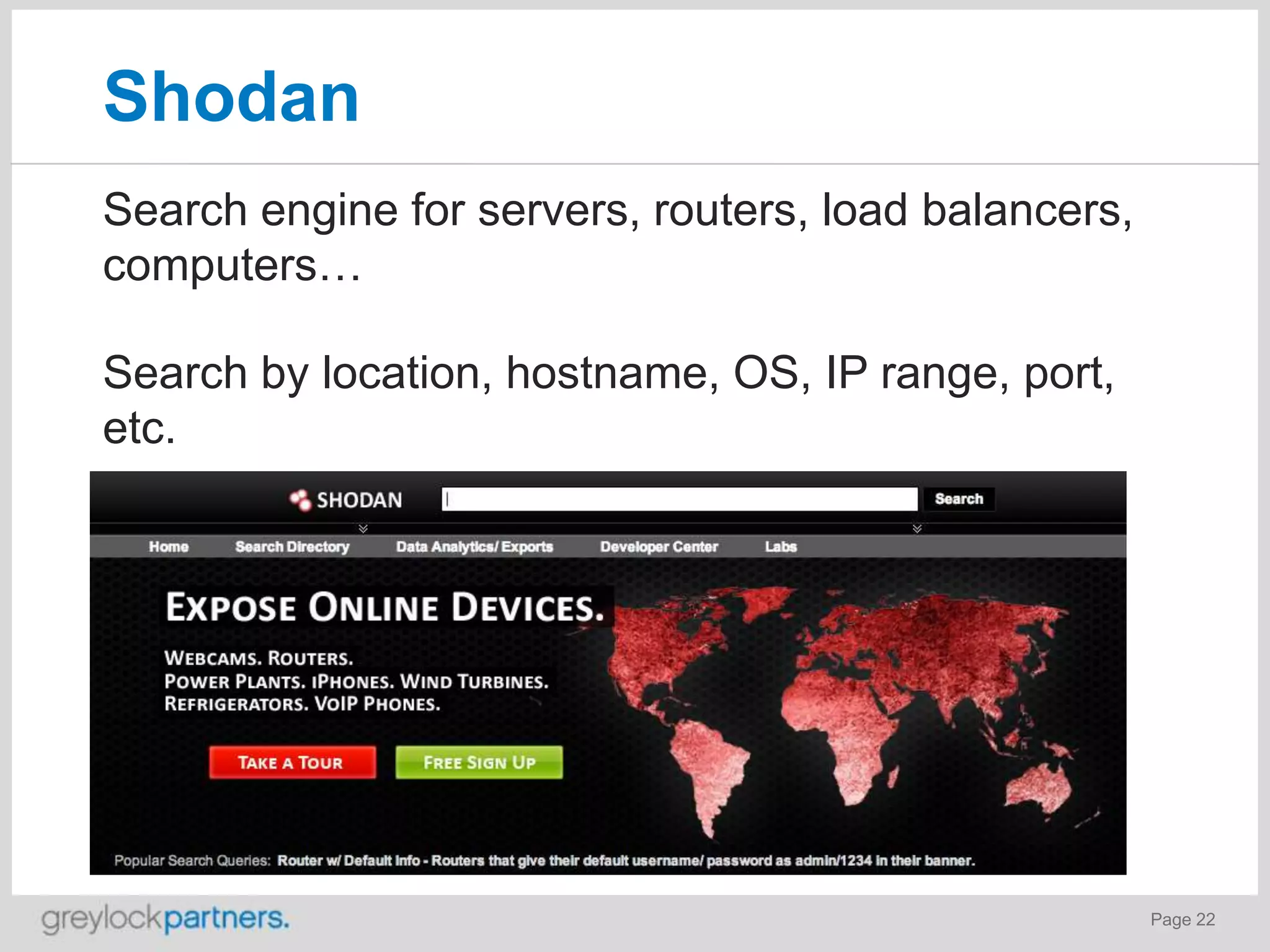 Shodan
Search engine for servers, routers, load balancers,
computers…

Search by location, hostname, OS, IP range, port,
etc.

Page 22

 