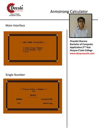 Chandni Sharma
Bachelor of Computer
Application 2nd Year
Dezyne E’cole College
www.dezyneecole.com
Armstrong Calculator
Main Interface
Single Number
 