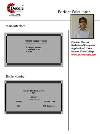 Chandni Sharma
Bachelor of Computer
Application 2nd Year
Dezyne E’cole College
www.dezyneecole.com
Perfect Calculator
Main Interface
Single Number
 