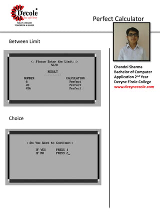 Chandni Sharma
Bachelor of Computer
Application 2nd Year
Dezyne E’cole College
www.dezyneecole.com
Perfect Calculator
Between Limit
Choice
 