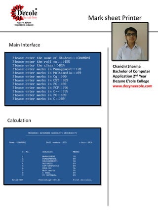 Chandni Sharma
Bachelor of Computer
Application 2nd Year
Dezyne E’cole College
www.dezyneecole.com
Mark sheet Printer
Main Interface
Calculation
 