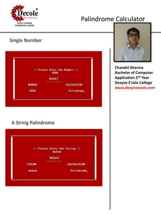 Chandni Sharma
Bachelor of Computer
Application 2nd Year
Dezyne E’cole College
www.dezyneecole.com
Palindrome Calculator
Single Number
A String Palindrome
 