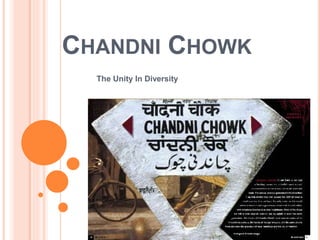 CHANDNI CHOWK
The Unity In Diversity
 