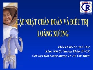 PGS TS BS Lê Anh Thư
Khoa Nội Cơ Xương Khớp, BVCR
Chủ tịch Hội Loãng xương TP Hồ Chí Minh
 