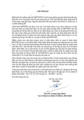 3
LỜI NÓI ĐẦU
Bệnh phổi tắc nghẽn mạn tính (BPTNMT) là một trong những nguyên nhân hàng đầu gây
bệnh tật và tử vong trên toàn thế giới cũng như tại Việt Nam dẫn đến gánh nặng kinh tế
xã hội ngày càng gia tăng. Nguyên nhân phổ biến gây bệnh là hút thuốc lá, thuốc lào và
ô nhiễm không khí.
Chẩn đoán BPTNMT nên được xem xét ở các bệnh nhân có các triệu chứng ho và khó
thở mạn tính, xác định bệnh dựa vào đo chức năng hô hấp. Điều trị BPTNMT cần chú
trọng đến cá thể hóa điều trị, điều trị các bệnh đồng mắc, điều trị dự phòng để tránh các
đợt cấp và làm chậm quá trình tiến triển bệnh. Bên cạnh đó, các biện pháp khác như hỗ
trợ cai nghiện thuốc lá, phục hồi chức năng hô hấp, giáo dục bệnh nhân cũng có vai trò
quan trọng trong việc điều trị và quản lý bệnh nhân BPTNMT.
Nhằm chuẩn hoá, cập nhật chuyên môn về chẩn đoán, điều trị, quản lý bệnh nhân
BPTNMT tại các cơ sở khám bệnh, chữa bệnh, đồng thời nâng cao năng lực cho các nhân
viên y tế, Bộ Y tế đã ban hành Hướng dẫn chẩn đoán và điều trị bệnh phổi tắc nghẽn mạn
tính năm 2023. Hội Hô hấp Việt Nam, các chuyên gia về hô hấp tại một số cơ sở khám
bệnh, chữa bệnh với sự tâm huyết, trí tuệ và kinh nghiệm quý báu đã xây dựng Hướng
dẫn, trên cơ sở kế thừa “Hướng dẫn chẩn đoán và điều trị bệnh phổi tắc nghẽn mạn tính
được ban hành tại Quyết định số 3874/QĐ-BYT ngày 26 tháng 06 năm 2018 của Bộ
trưởng Bộ Y tế và cập nhật các khuyến cáo quốc tế.
Thay mặt Ban biên soạn trân trọng cảm ơn lãnh đạo Bộ Y tế đã chỉ đạo Biên soạn Hướng
dẫn, xin cảm ơn, biểu dương và ghi nhận sự đóng góp công sức, trí tuệ, kinh nghiệm của
lãnh đạo các bệnh viện, các giáo sư, phó giáo sư, tiến sĩ, bác sĩ chuyên khoa Hô hấp, thành
viên của Hội đồng đã tham gia biên soạn, nghiệm thu tài liệu chuyên môn Hướng dẫn
chẩn đoán và điều trị bệnh phổi tắc nghẽn mạn tính năm 2023.
Trong quá trình biên soạn tài liệu khó có thể tránh được các thiếu sót, chúng tôi rất mong
nhận được các ý kiến đóng góp cho Hướng dẫn. Mọi góp ý đề nghị gửi về Cục Quản lý
Khám chữa bệnh – Bộ Y tế, số 138A Giảng Võ – Ba Đình – Hà Nội.
Xin trân trọng cảm ơn.
Hà Nội, năm 2023
Chủ biên
PGS.TS. Lương Ngọc Khuê
Cục trưởng Cục Quản lý Khám, chữa bệnh
n
g
o
c
t
l
v
.
k
c
b
_
T
r
u
o
n
g
L
e
V
a
n
N
g
o
c
_
2
7
/
1
0
/
2
0
2
3
1
8
:
0
7
:
3
4
 