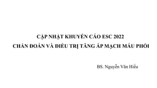 CẬP NHẬT KHUYẾN CÁO ESC 2022
CHẨN ĐOÁN VÀ ĐIỀU TRỊ TĂNG ÁP MẠCH MÁU PHỔI
BS. Nguyễn Văn Hiếu
 