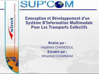 Conception et Développement d’un
Système D’Information Multimodale
Pour Les Transports Collectifs
Réalisé par :
Haythem CHANDOUL
Encadré par :
Mhamed CHAMMAM
 