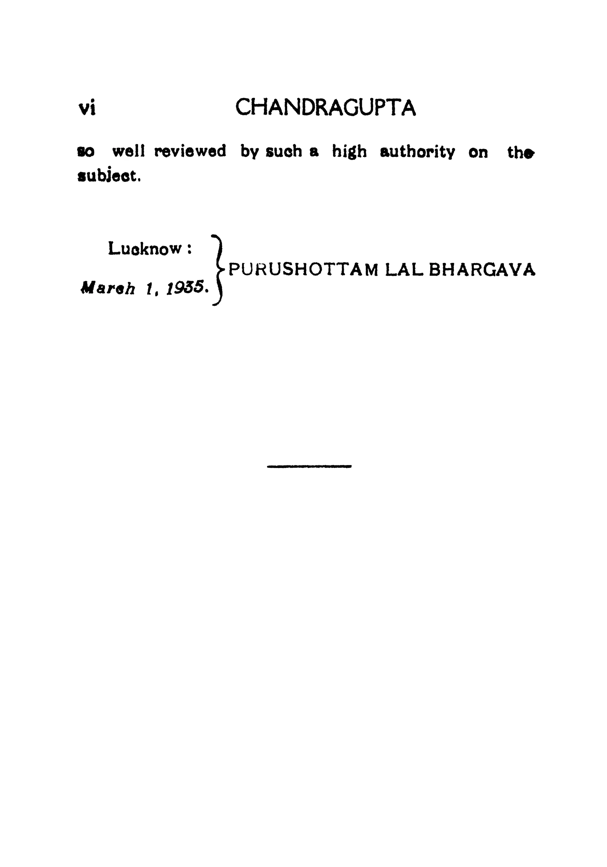 vi CHANDRAGUPTA
so well reviewed by such a high authority on the
subject.
know : 1
M
1 t 1935.
j
Luoknow ;
'-PURUSHOTTAM LAL BHARGAYA
Marsh
 