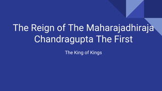 The Reign of The Maharajadhiraja
Chandragupta The First
The King of Kings
 