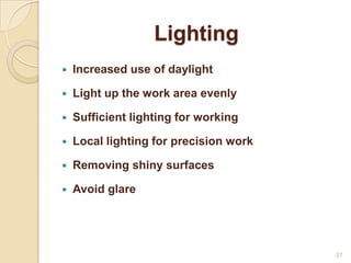 Lighting
 Increased use of daylight
 Light up the work area evenly
 Sufficient lighting for working
 Local lighting for precision work
 Removing shiny surfaces
 Avoid glare
27
 