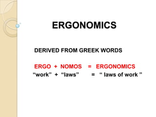 ERGONOMICS
DERIVED FROM GREEK WORDS
ERGO + NOMOS = ERGONOMICS
“work” + “laws” = “ laws of work ”
 