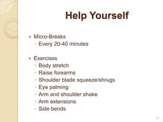 Help Yourself
 Micro-Breaks
◦ Every 20-40 minutes
 Exercises
◦ Body stretch
◦ Raise forearms
◦ Shoulder blade squeeze/shrugs
◦ Eye palming
◦ Arm and shoulder shake
◦ Arm extensions
◦ Side bends
35
 