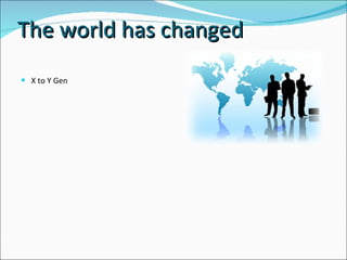 The world has changed  X to Y Gen  