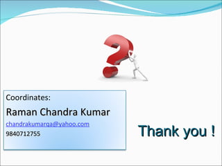 Thank you ! Coordinates:  Raman Chandra Kumar   [email_address] 9840712755 