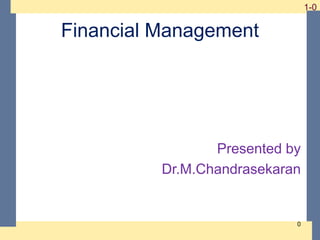 1-0 1-0
Financial Management
Presented by
Dr.M.Chandrasekaran
0
 