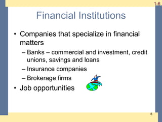 1-6 1-6
6
Financial Institutions
• Companies that specialize in financial
matters
– Banks – commercial and investment, cre...