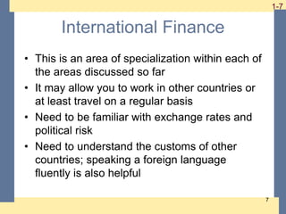 1-7 1-7
7
International Finance
• This is an area of specialization within each of
the areas discussed so far
• It may all...