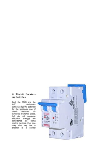 2. Circuit Breakers
As Switches
Both the ANSI and the
NEC definitions
acknowledge the potential
for the legitimate use of
circuit breakers as
switches. Switches (pass,
but do not consume
electrical energy) are
considered as being
control devices, thus one
may also say that a
breaker is a control
10
 