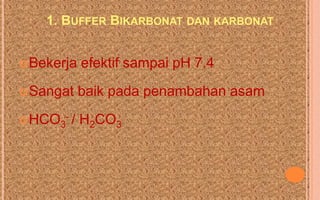 1. BUFFER BIKARBONAT DAN KARBONAT


 Bekerja   efektif sampai pH 7.4
 Sangat    baik pada penambahan asam
 HCO3- /   H2CO3
 