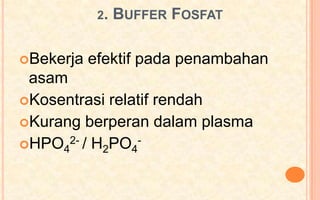 2.   BUFFER FOSFAT

Bekerja   efektif pada penambahan
 asam
Kosentrasi relatif rendah
Kurang berperan dalam plasma
HPO42- / H2PO4-
 