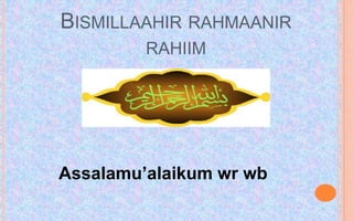 BISMILLAAHIR RAHMAANIR
         RAHIIM




Assalamu’alaikum wr wb
 